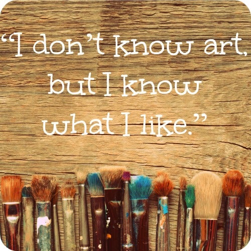 "I don't know art, but I know what I like."